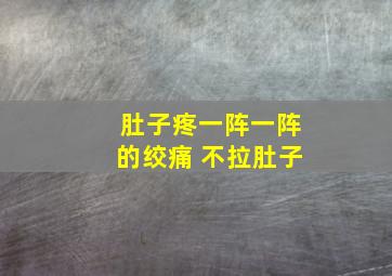 肚子疼一阵一阵的绞痛 不拉肚子